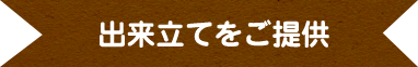 出来立てをご提供