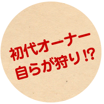 初代オーナー自らが狩り!?