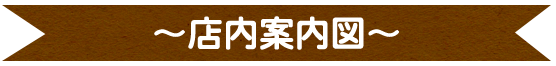 ～店内案内図～