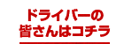 ドライバーの皆さんはコチラ