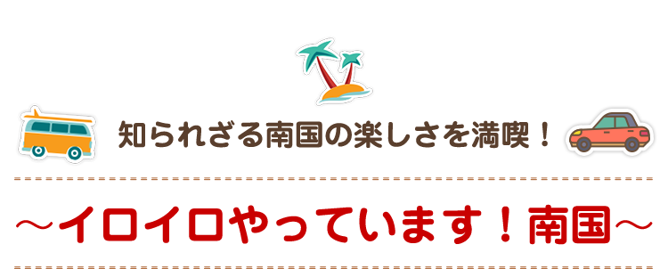 ～イロイロやっています！南国～